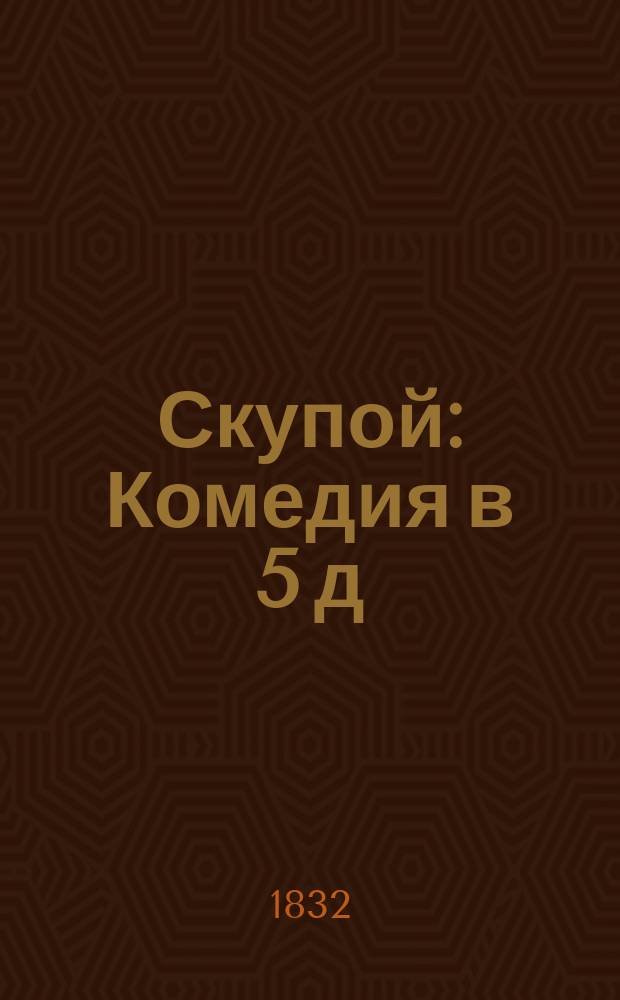 Скупой : Комедия в 5 д