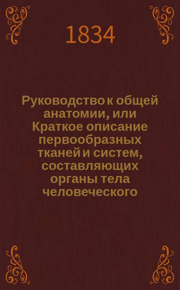 Руководство к общей анатомии, или Краткое описание первообразных тканей и систем, составляющих органы тела человеческого
