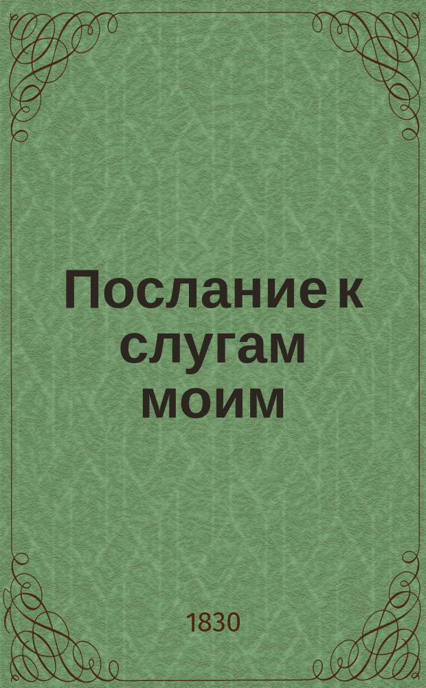 Послание к слугам моим: Шумилову, Ваньке и Петрушке, и басня: Лисица коснодей [!] : Из соч. Д.И. Фон-Визина