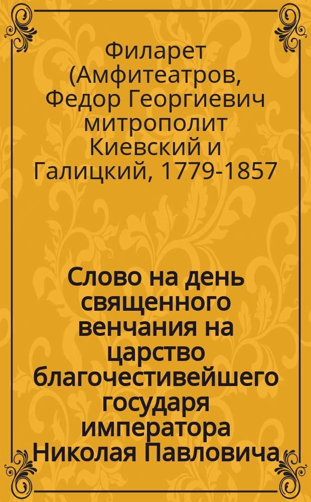 Слово на день священного венчания на царство благочестивейшего государя императора Николая Павловича, произнесенное в Киево-Печерской лавре синодальным членом преосвященным Филаретом, митрополитом Киевским и Галицким 22 августа 1837 года