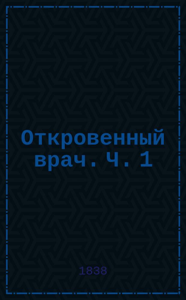 Откровенный врач. Ч. 1 : Гигиена, или Искусство сохранения здравия