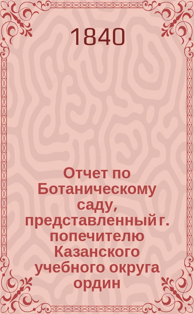 Отчет по Ботаническому саду, представленный г. попечителю Казанского учебного округа ордин. профессором Корнух-Троцким