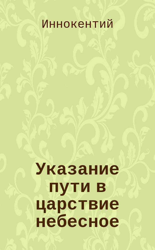 Указание пути в царствие небесное : Беседа высокопреосвящ. Иннокентия митрополита Московского и Коломенского