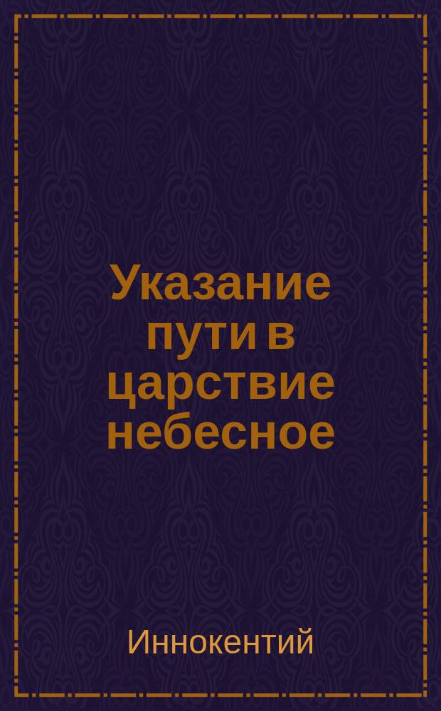 Указание пути в царствие небесное : Беседа высокопреосвящ. Иннокентия митрополита Московского и Коломенского