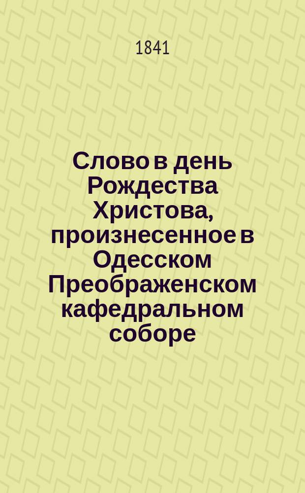 Слово в день Рождества Христова, произнесенное в Одесском Преображенском кафедральном соборе, Гавриилом, архиепископом Херсонским и Таврическим, 25 декабря 1840 года