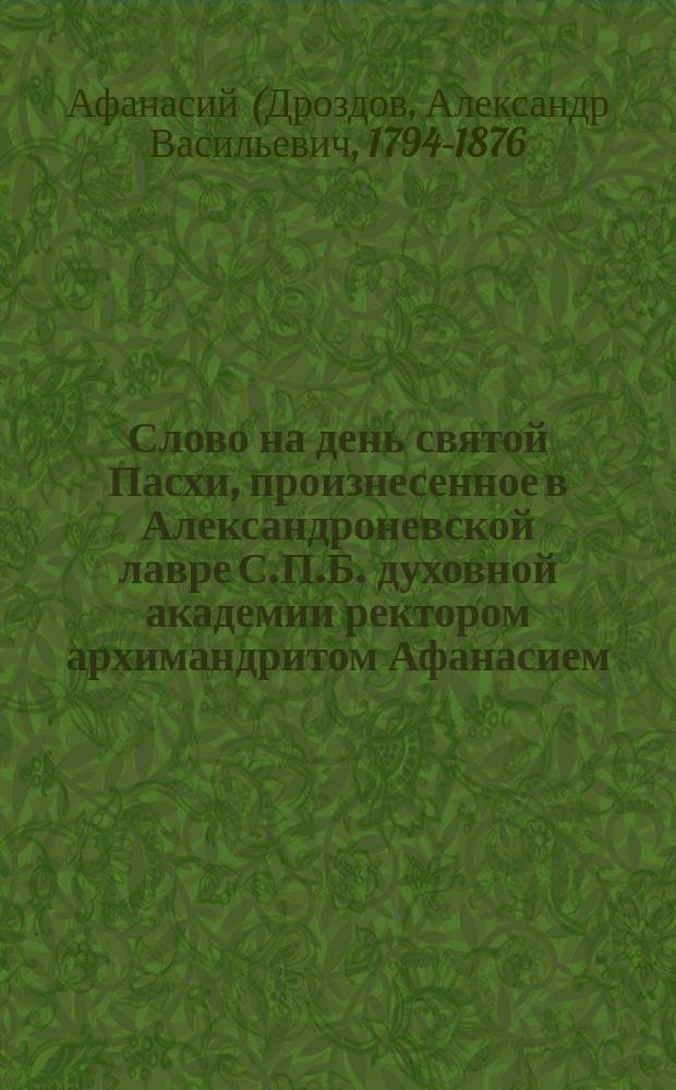Слово на день святой Пасхи, произнесенное в Александроневской лавре С.П.Б. духовной академии ректором архимандритом Афанасием