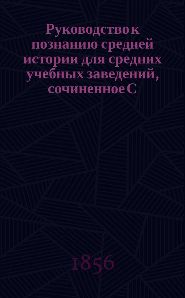 Руководство к познанию средней истории для средних учебных заведений, сочиненное С. Смарагдовым, учителем истории и географии при Сиротском институте Гатчинского воспитательного дома