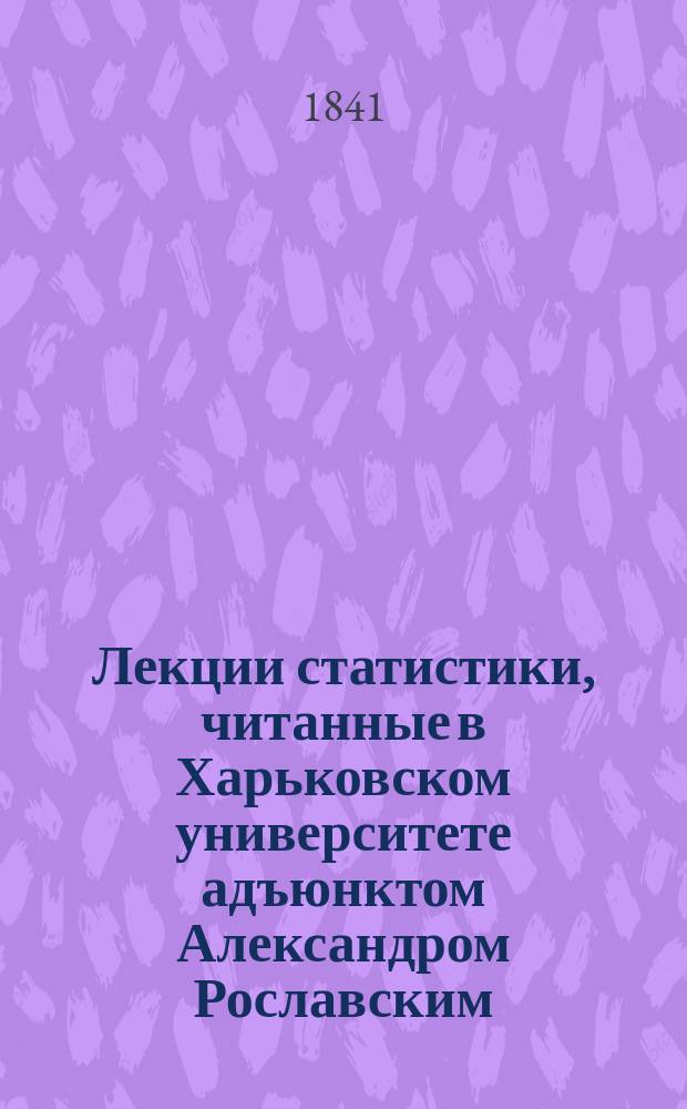 Лекции статистики, читанные в Харьковском университете адъюнктом Александром Рославским