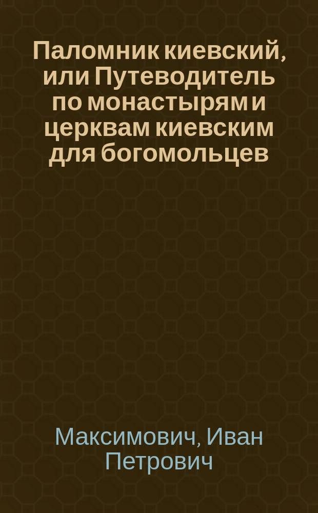 Паломник киевский, или Путеводитель по монастырям и церквам киевским для богомольцев, посещающих святыню Киева