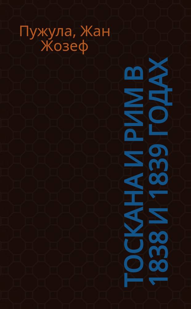 Тоскана и Рим в 1838 и 1839 годах : Письма из Италии, соч. м. Пужула