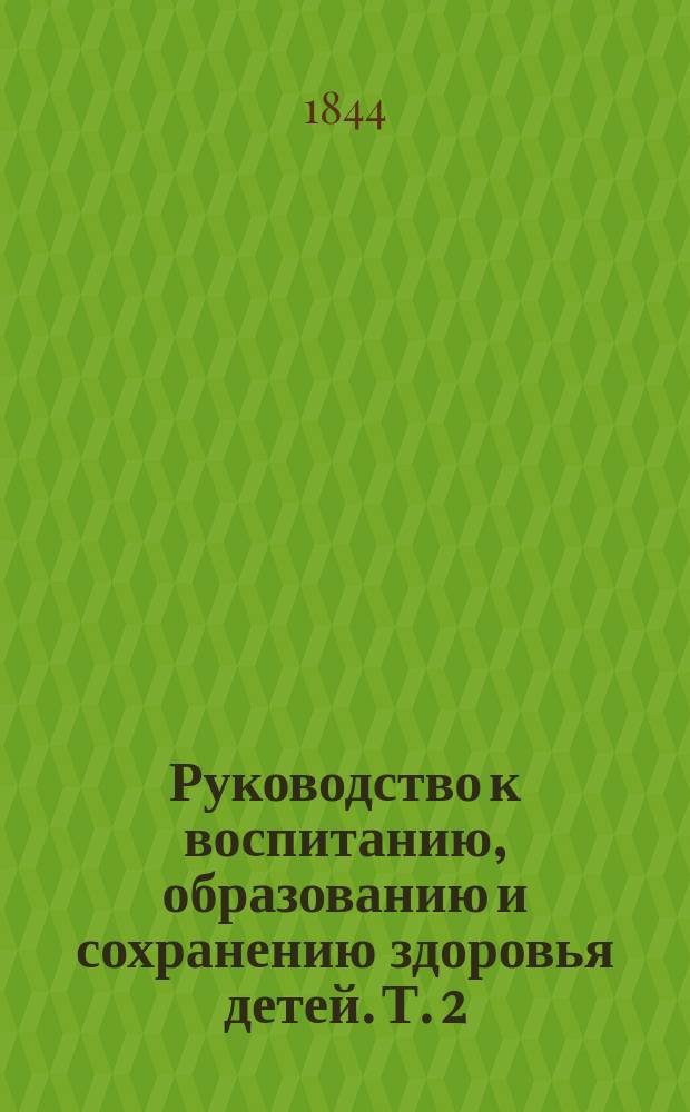 Руководство к воспитанию, образованию и сохранению здоровья детей. Т. 2 : Возрасты: детский и отроческий. Воспитание физическое