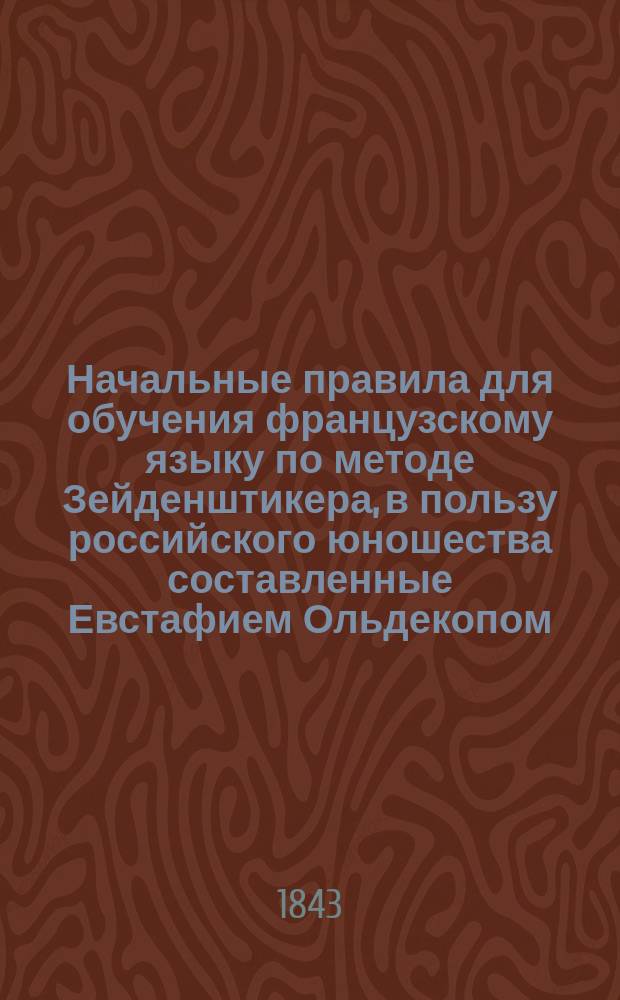 Начальные правила для обучения французскому языку по методе Зейденштикера, в пользу российского юношества составленные Евстафием Ольдекопом