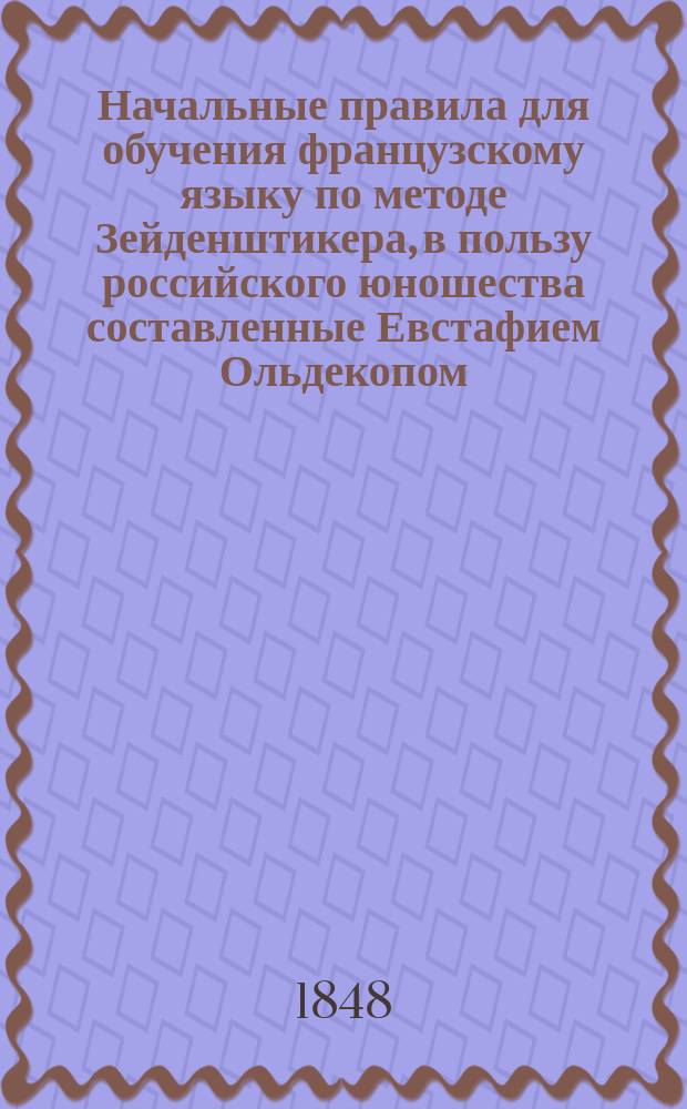 Начальные правила для обучения французскому языку по методе Зейденштикера, в пользу российского юношества составленные Евстафием Ольдекопом