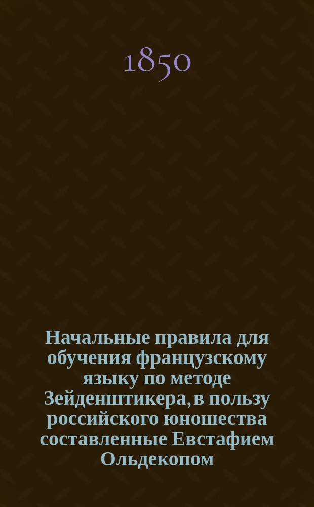 Начальные правила для обучения французскому языку по методе Зейденштикера, в пользу российского юношества составленные Евстафием Ольдекопом
