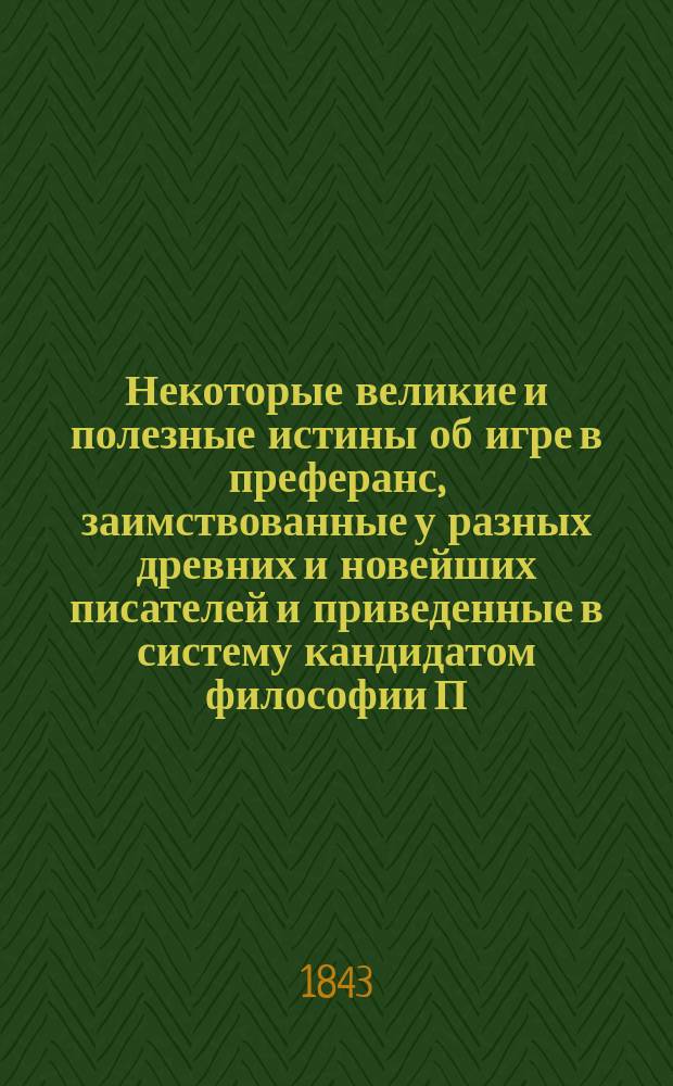 Некоторые великие и полезные истины об игре в преферанс, заимствованные у разных древних и новейших писателей и приведенные в систему кандидатом философии П. Ремизовым [псевд.]