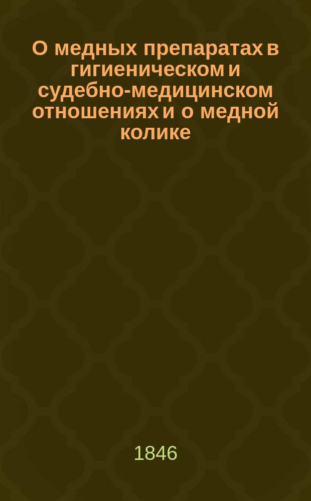 О медных препаратах в гигиеническом и судебно-медицинском отношениях и о медной колике