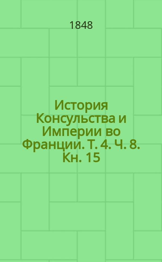 История Консульства и Империи во Франции. Т. 4. Ч. 8. [Кн. 15 : Секуларизации. С авг. 1802 г. до мая 1803 г.]