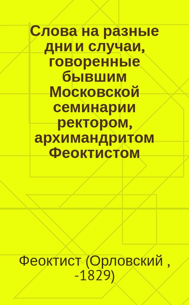 Слова на разные дни и случаи, говоренные бывшим Московской семинарии ректором, архимандритом Феоктистом