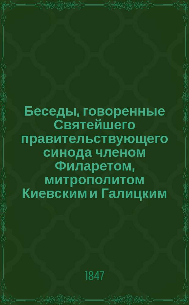 Беседы, говоренные Святейшего правительствующего синода членом Филаретом, митрополитом Киевским и Галицким, Киево-Печерской лавры священно-архимандритом и разных орденов кавалером