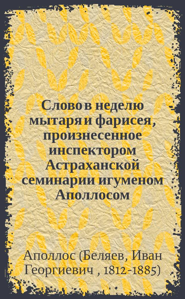 Слово в неделю мытаря и фарисея, произнесенное инспектором Астраханской семинарии игуменом Аполлосом