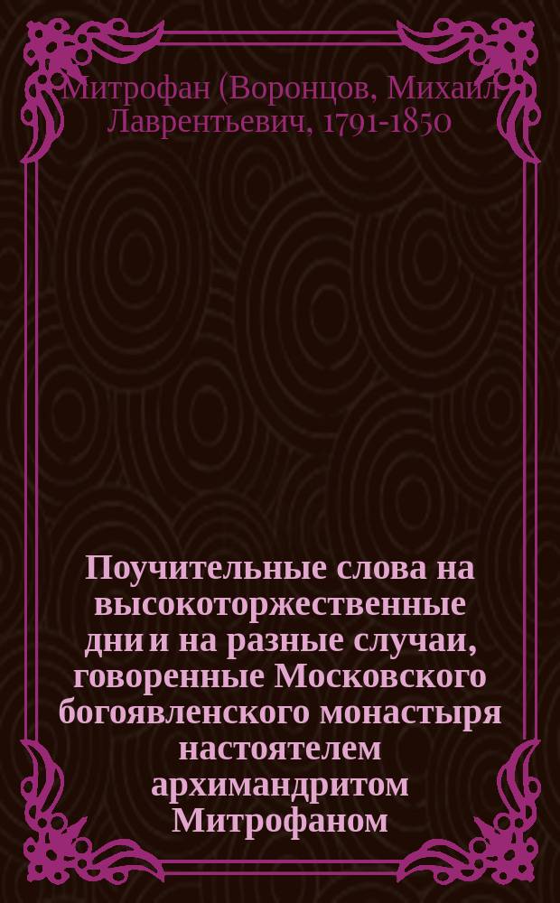 Поучительные слова на высокоторжественные дни и на разные случаи, говоренные Московского богоявленского монастыря настоятелем архимандритом Митрофаном