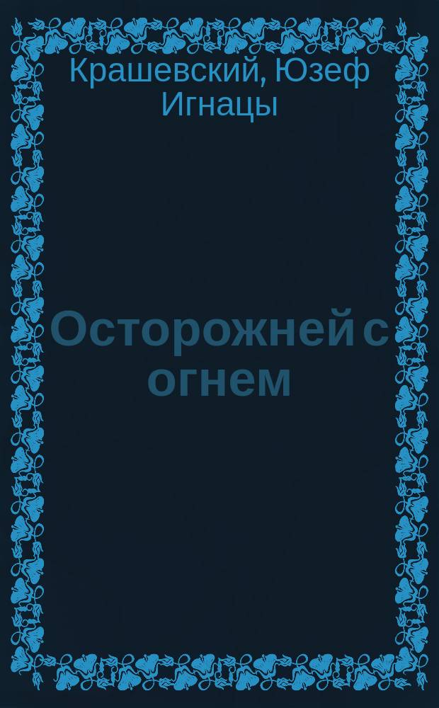 Осторожней с огнем : Повесть И. Крашевского