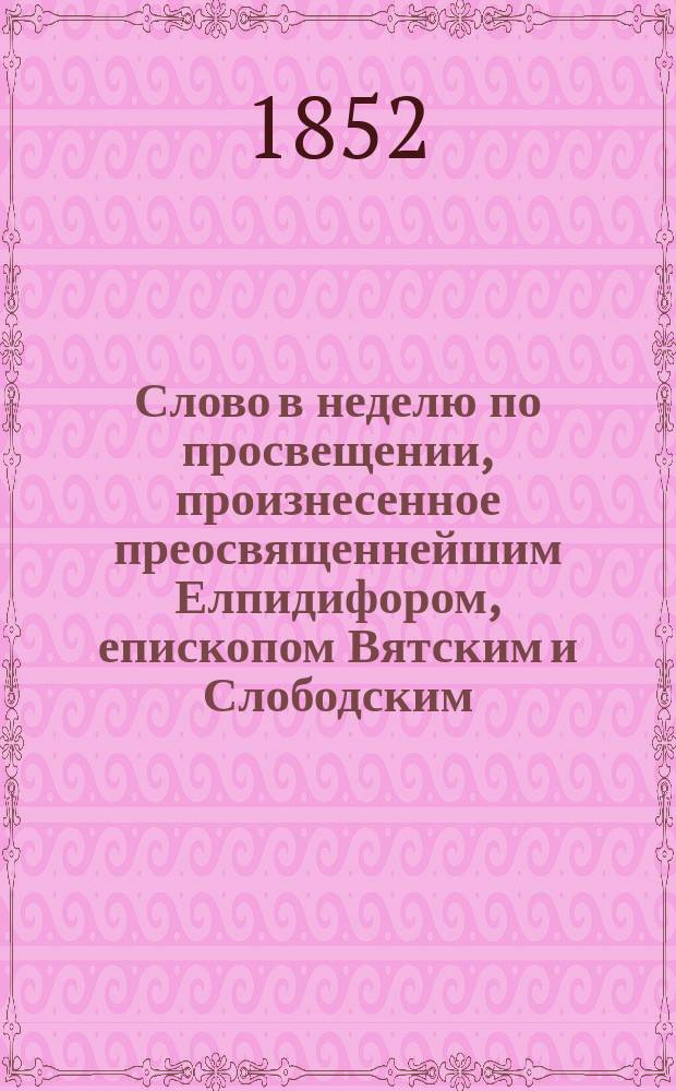 Слово в неделю по просвещении, произнесенное преосвященнейшим Елпидифором, епископом Вятским и Слободским