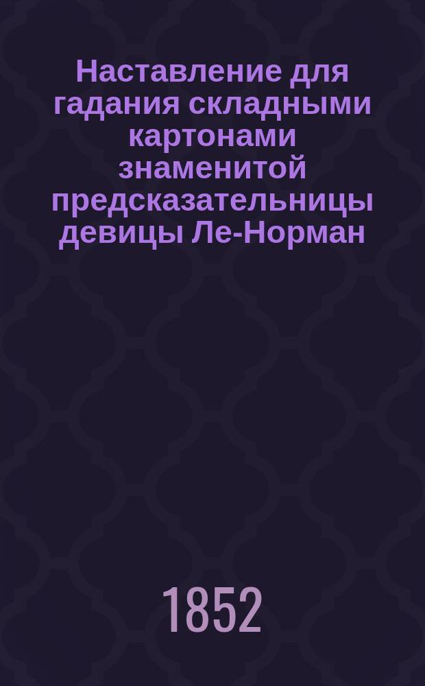 Наставление для гадания складными картонами знаменитой предсказательницы девицы Ле-Норман
