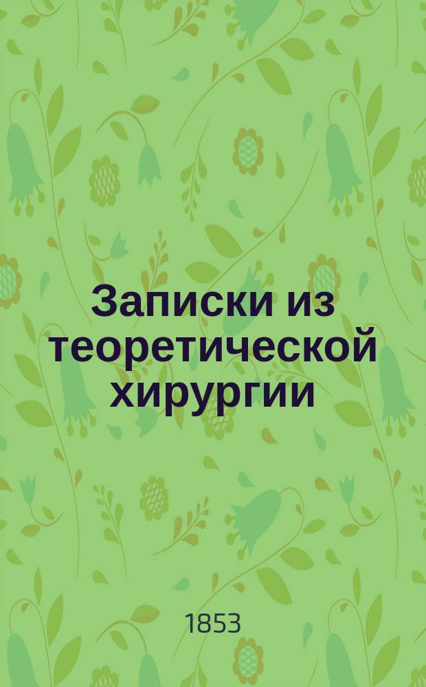 Записки из теоретической хирургии : Лекции г-на орд. проф. П. Заблоцкого