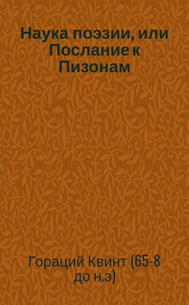 Наука поэзии, или Послание к Пизонам : С прил. подлинника, введ. и прим., служащими к объясн. ориг. и пер