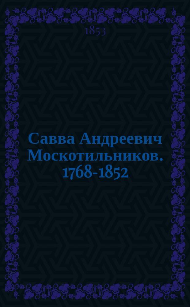Савва Андреевич Москотильников. [1768-1852 : Биогр. и труды по материалам, доставл. И.Г. Горемыкиным