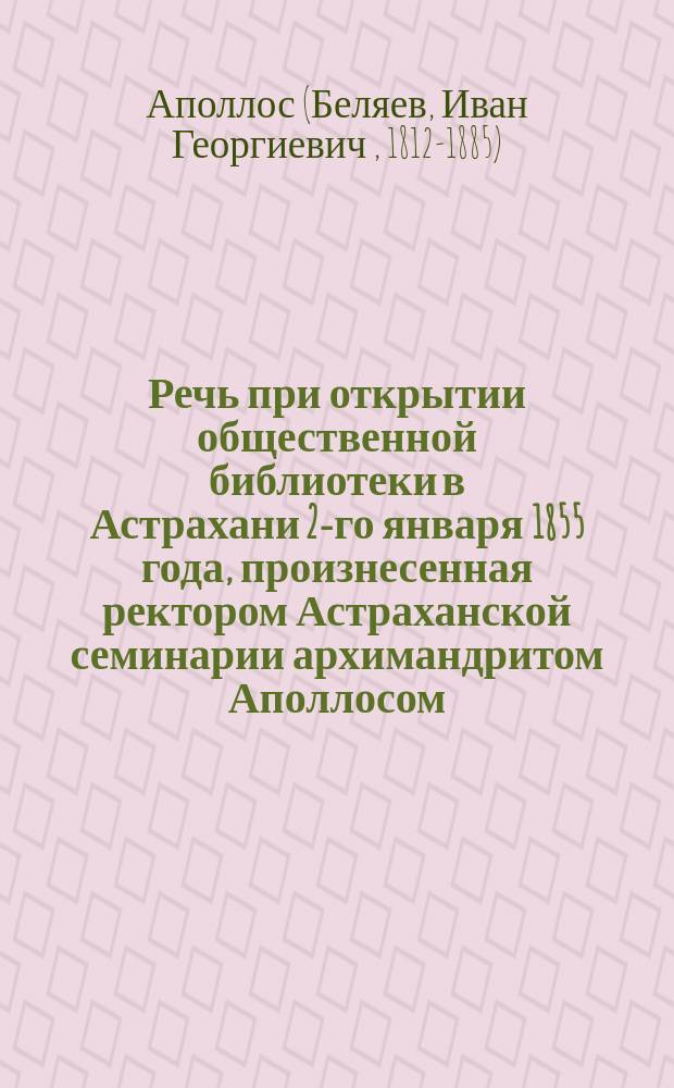 Речь при открытии общественной библиотеки в Астрахани 2-го января 1855 года, произнесенная ректором Астраханской семинарии архимандритом Аполлосом