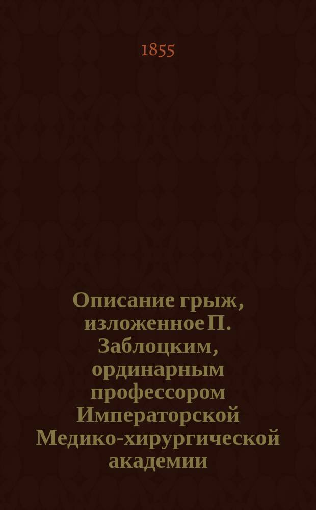 Описание грыж, изложенное П. Заблоцким, ординарным профессором Императорской Медико-хирургической академии, доктором медицины,...
