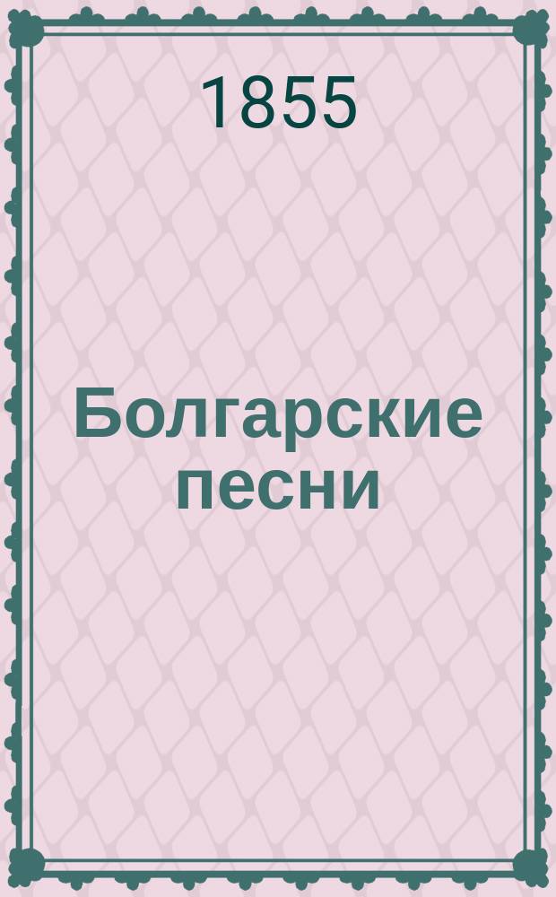 Болгарские песни : Сб. Петра Рачова Славейкова