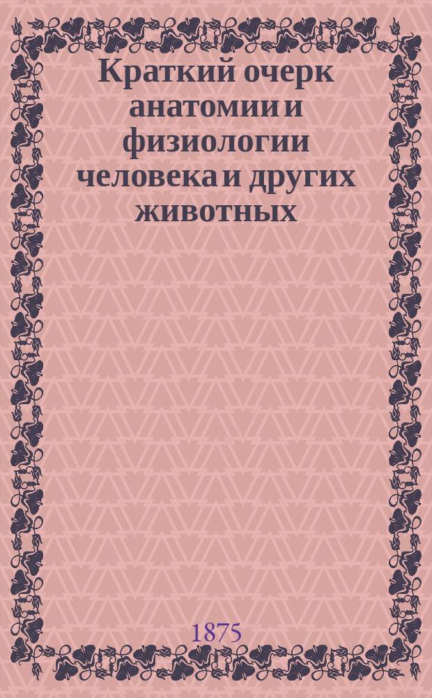 Краткий очерк анатомии и физиологии человека и других животных : По руководству М. Едвардс'а и др