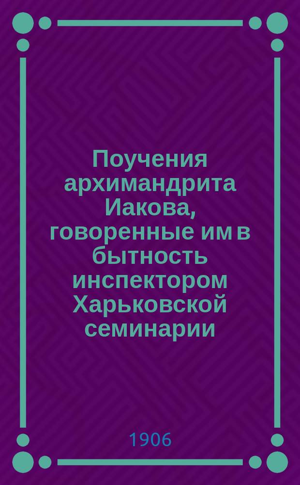 Поучения архимандрита Иакова, говоренные им в бытность инспектором Харьковской семинарии