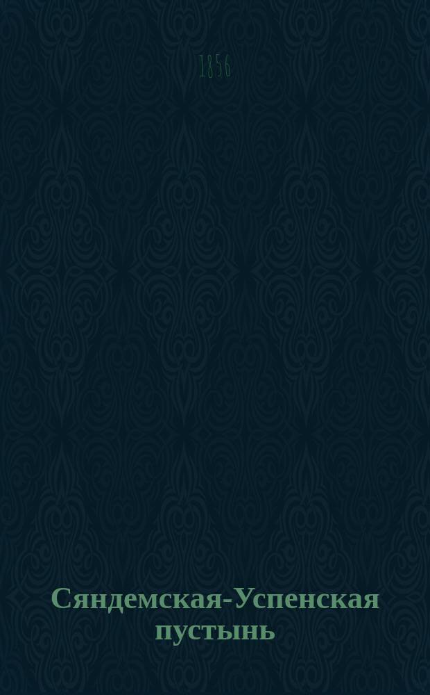Сяндемская-Успенская пустынь : Ист.-стат. заметки, изд. усердием настоятеля Валаамск. обители Игумена Дамаскина в пользу Пустыни