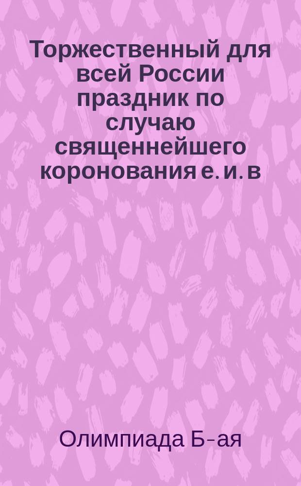 Торжественный для всей России праздник по случаю священнейшего коронования е. и. в. государя императора Александра Николаевича самодержца всероссийского : В стихах