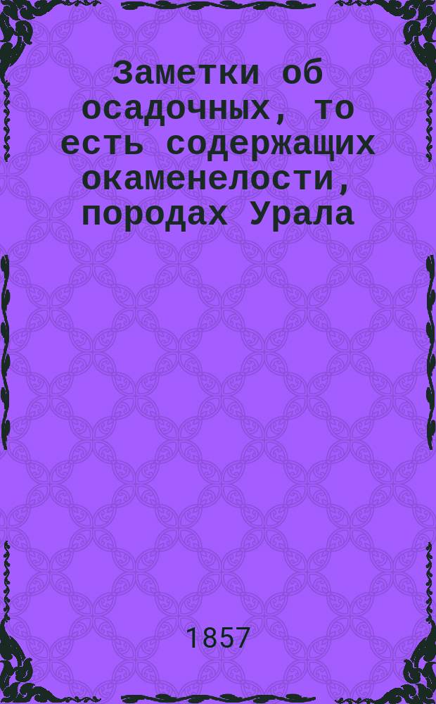 Заметки об осадочных, то есть содержащих окаменелости, породах Урала : Дис. на степ. магистра С.-Петерб. ун-та
