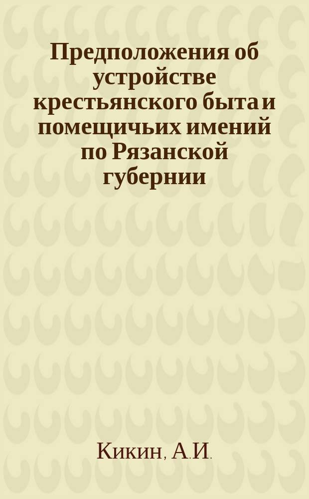 Предположения об устройстве крестьянского быта и помещичьих имений по Рязанской губернии