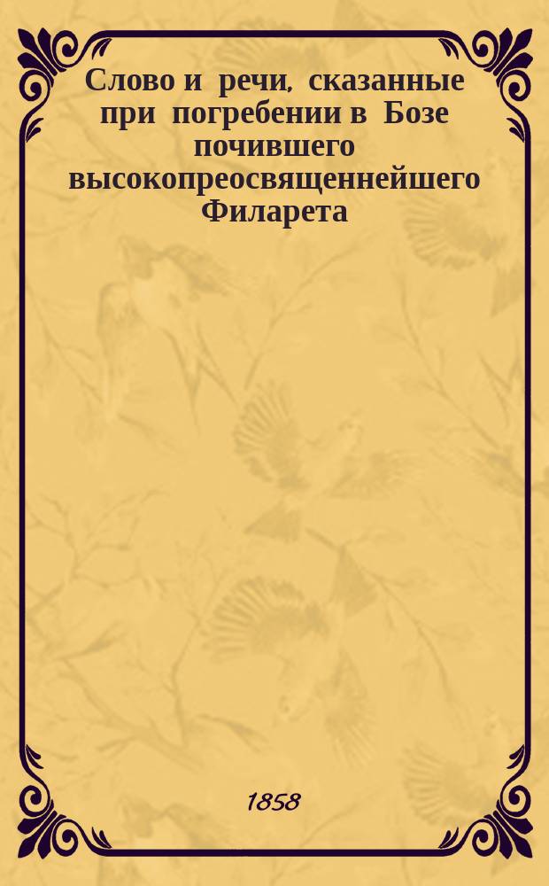 Слово и речи, сказанные при погребении в Бозе почившего высокопреосвященнейшего Филарета, митрополита Киевского и Галицкого