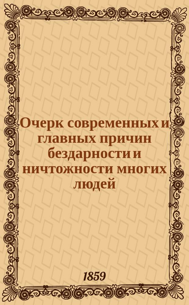 Очерк современных и главных причин бездарности и ничтожности многих людей = (Essai sur les véritables causes de L'ncapacité be l'homme par l'abbe Chatrin. Paris. 1859) : Заимствовано с фр., с прил. очерка соврем. воспитания молодого человека