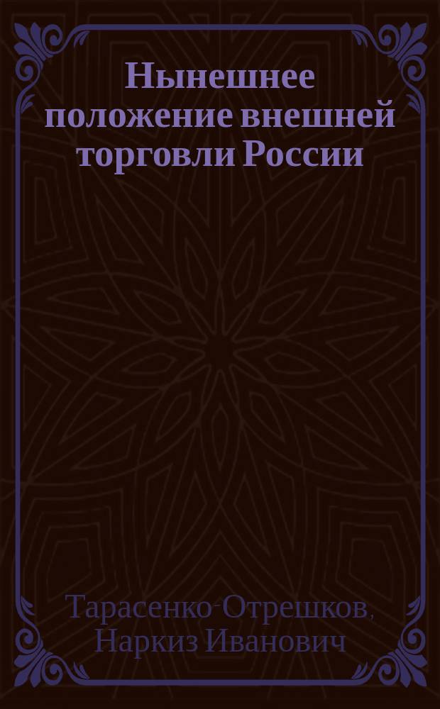 Нынешнее положение внешней торговли России : (Ст. Н.И. Тарасенко-Отрешкова)