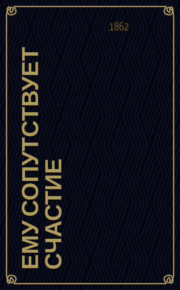 Ему сопутствует счастие : (Эпизод из повести)