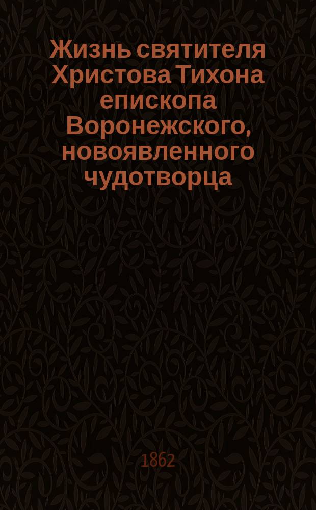 Жизнь святителя Христова Тихона епископа Воронежского, новоявленного чудотворца