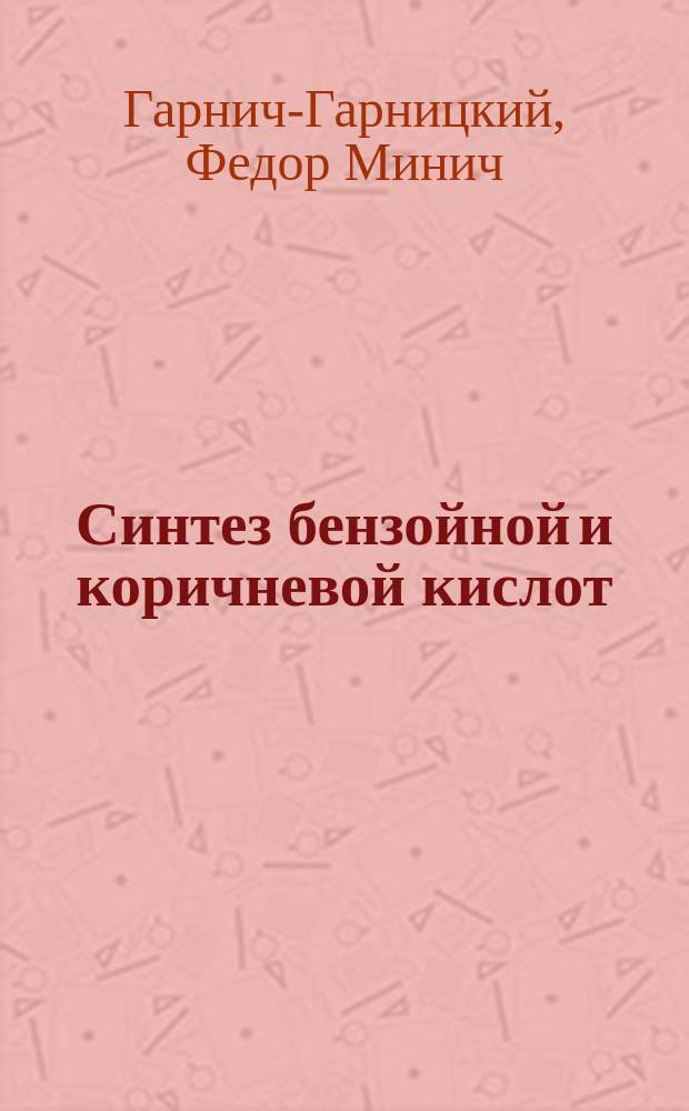 Синтез бензойной и коричневой кислот : Рассуждение, напис. для получения степ. магистра химии Ф.М. Гарнич-Гарницким