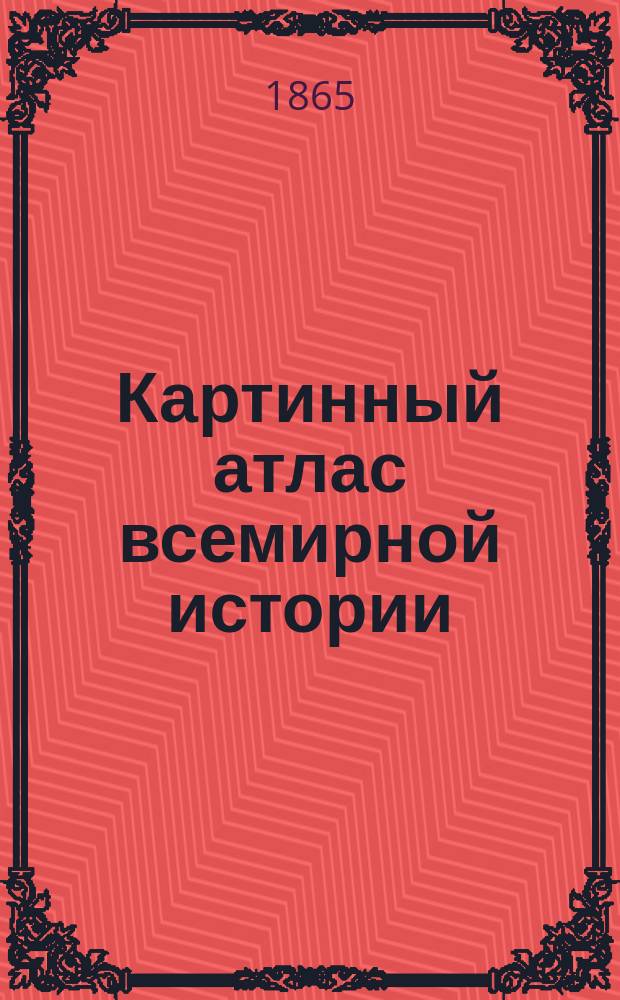 Картинный атлас всемирной истории : Объяснительный текст в ист. и худож. отношении сост. д-ром Мерцем. Т. 3. Средние века и новая история : [Иллюстрации]
