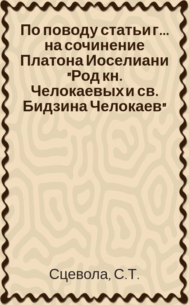 По поводу статьи г.... на сочинение Платона Иоселиани "Род кн. Челокаевых и св. Бидзина Челокаев"