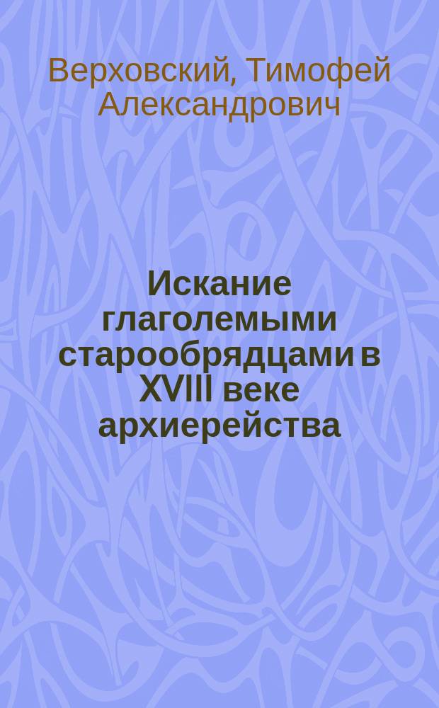 Искание глаголемыми старообрядцами в XVIII веке архиерейства