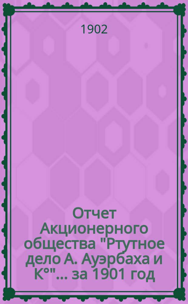 Отчет Акционерного общества "Ртутное дело А. Ауэрбаха и К&deg;"... ... за 1901 год